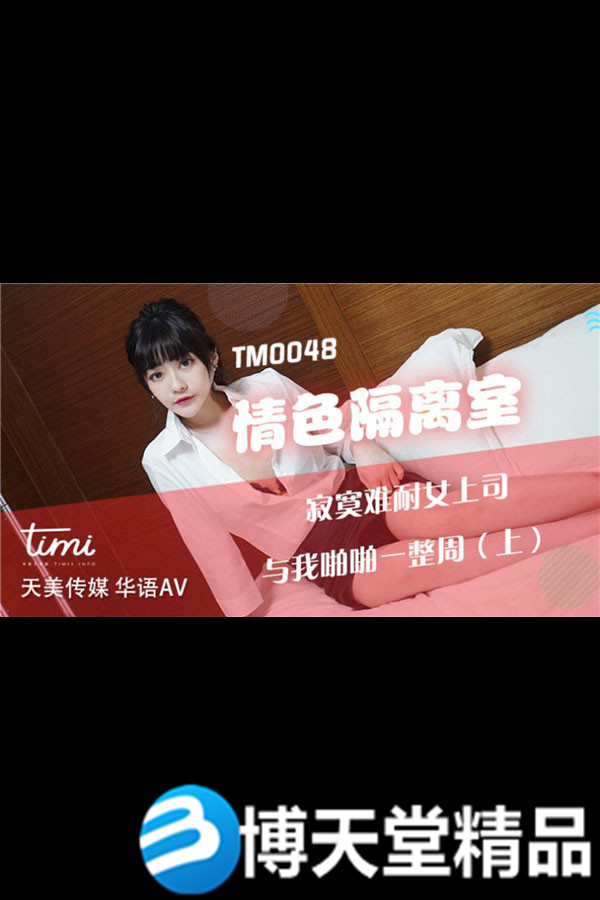 [國產劇情]情色隔離室（上）女上司與我啪啪一整周 天美傳媒 麻豆