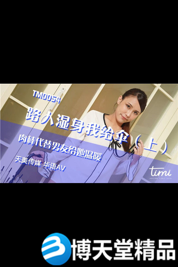 [國產劇情]路人濕身我給傘（上）肉棒代替男友給她溫暖 天美傳媒 麻豆