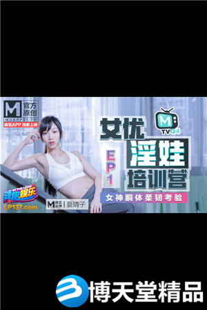 [國產劇情]女優淫娃培訓營 EP1 女神酮體柔韌考驗 夏晴子 麻豆