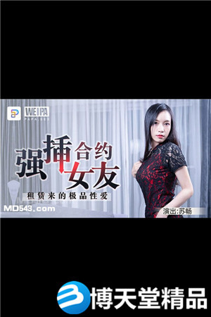 [國產劇情]合約情侶 強插合約女友 租賃來的極品性愛 微啪特製麻豆