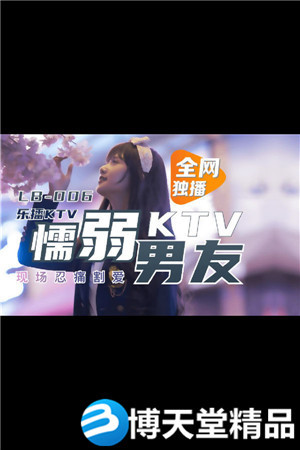 [國產劇情]KTV 懦弱男友棄愛求生 樂播傳媒 麻豆