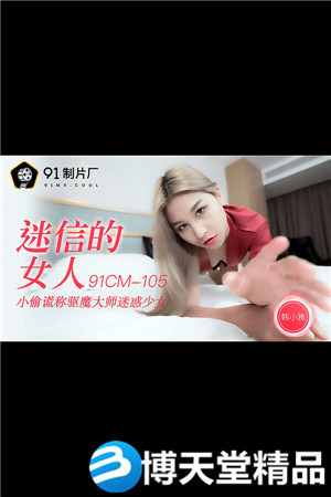 [國產劇情]迷信的女人.小偷謊稱驅魔大師迷惑少女.91製片廠 麻豆