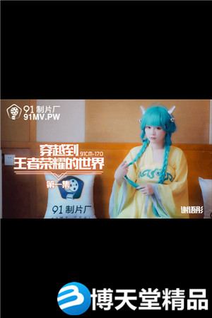 [國產劇情]穿越到王者榮耀的世界.91製片廠.麻豆