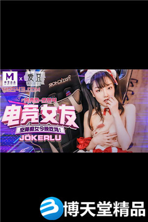 [國產劇情]電競女友.空降痴女今晚吃雞.愛豆x麻豆