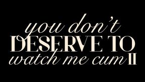 You Don’t Deserve to Watch Me Cum II