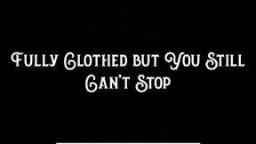 Fully Clothed but You Still Can’t Stop