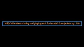 MilfyCalla-Masturbating and playing whit fur hooded downjackets 210