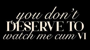 You Don&#039;t Deserve to Watch Me Cum VI