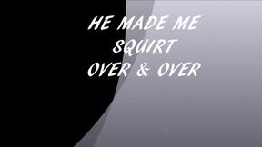 HE MADE ME SQUIRT OVER AND OVER