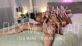 Don't wank fuck me instead
