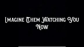 I Imagine Them Watching You Now