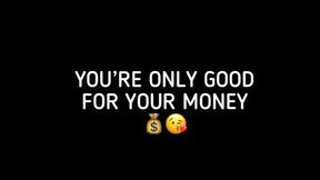 YOU'RE ONLY GOOD FOR YOUR MONEY