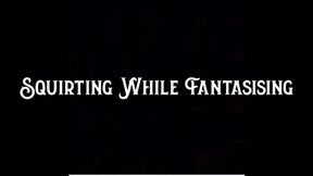 Squirting While Fantasising