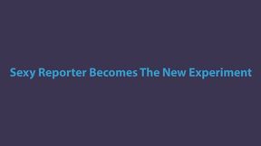 Sexy Reporter Becomes An Experiment!