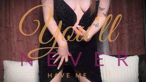 You’ll never have me
