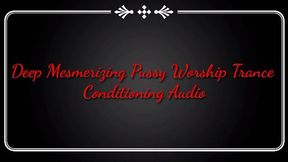 Deep Mesmerizing Pussy Worship Trance Conditioning Audio