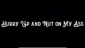 Hurry Up and Nut on My Ass