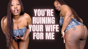 you're Ruining your Wife For Me