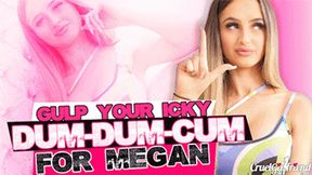 Gulp Your Icky Dum-Dum-Cum For Megan (HD MP4)