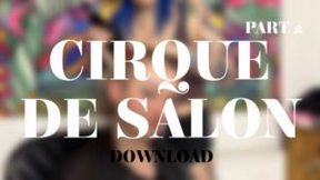 CIRQUE DE SALON PART 2