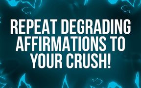 Repeat Humiliating Affirmations to Your Crush