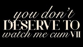 You Don&#039;t Deserve to Watch Me Cum VII