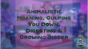 Animalistic Moaning, Gulping You Down, Digesting and Growing Bigger