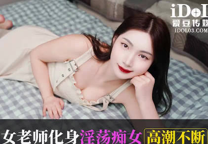 愛豆傳媒.IDG5581.美心.男學生約炮女老師化身淫蕩痴女高潮不斷