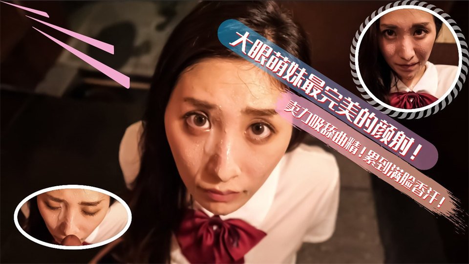 大眼萌妹最完美的深喉顏射！賣力的吸舔取精累的滿臉香汗的。