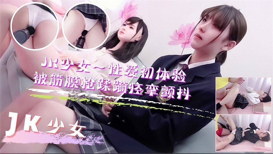JK少女學妹按摩性愛初體驗！被筋膜槍踩躪到痙攣顫抖高潮不斷的。