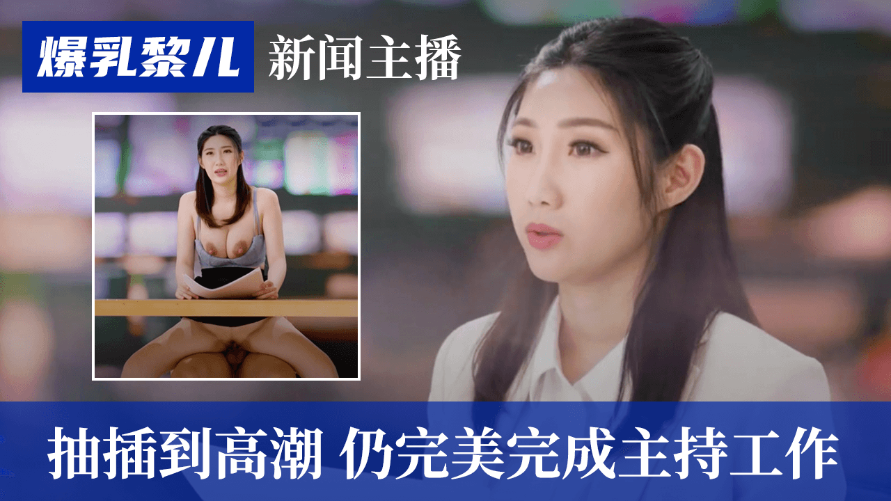 SWAG爆乳黎兒-新聞主播被抽插到高潮，仍完美完成主持工作的。