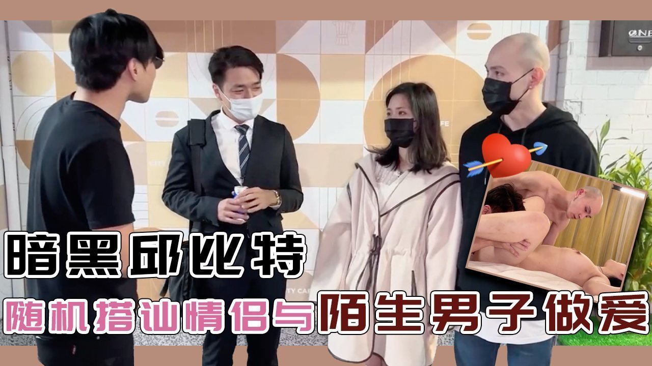 暗黑邱比特隨機搭訕情侶與陌生男子做愛的。