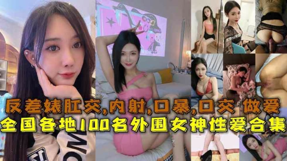 【性愛合集】全國各地100名外圍女神性愛合集反差婊露臉做愛肛交口暴性愛
