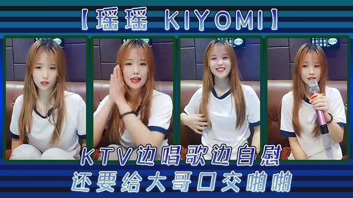 【瑤瑤kiyomi)】KTV邊唱歌邊自慰，還要給大哥口交啪啪