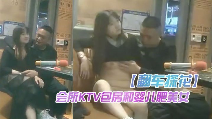 【翻車探花】大衛瞎雞巴探花會所KTV包房和嬰兒肥美女在裡面沙發上開干被搞衛生的阿姨推門撞破翻車