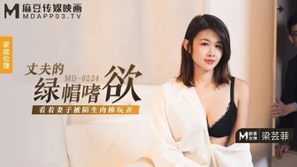 MD0224 丈夫的绿帽嗜欲 看着妻子被陌生肉棒玩弄