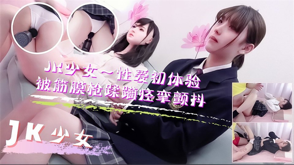 JK少女學妹按摩性愛初體驗！被筋膜槍踩躪到痙攣顫抖高潮不斷的。