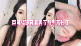 巨乳騷貨穿著內衣都兜不住了