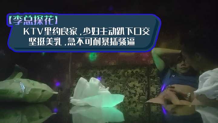 李总探花-KTV里约良家 少妇主动趴下口交