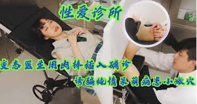 【性愛診所】變態醫生用肉棒插入確診少女小嫩穴，誘騙純情呆萌病患