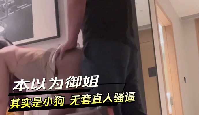 本以為御姐其實是小狗 無套直入騷逼