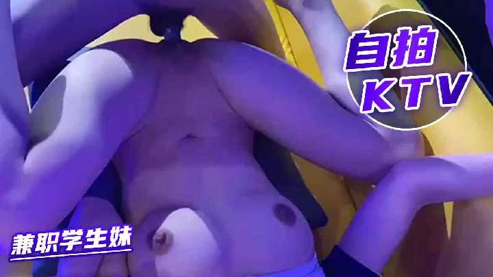 自拍KTV爆操兼職學生妹