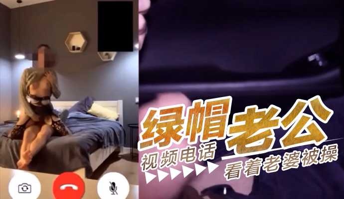 綠帽老公視頻電話看著老婆被操