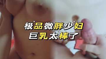 極品微胖少婦奶子很大很白