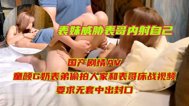 家庭亂倫-表妹威脅表哥內射自己