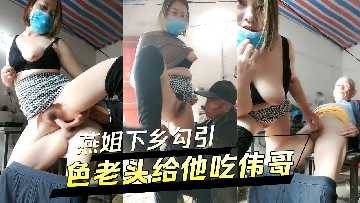 燕姐下鄉勾引色老頭給他吃偉哥