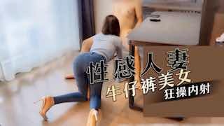 性感人妻牛仔褲美女狂操內射