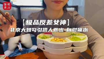 極品反差女神 北京大妞勾引路人露出