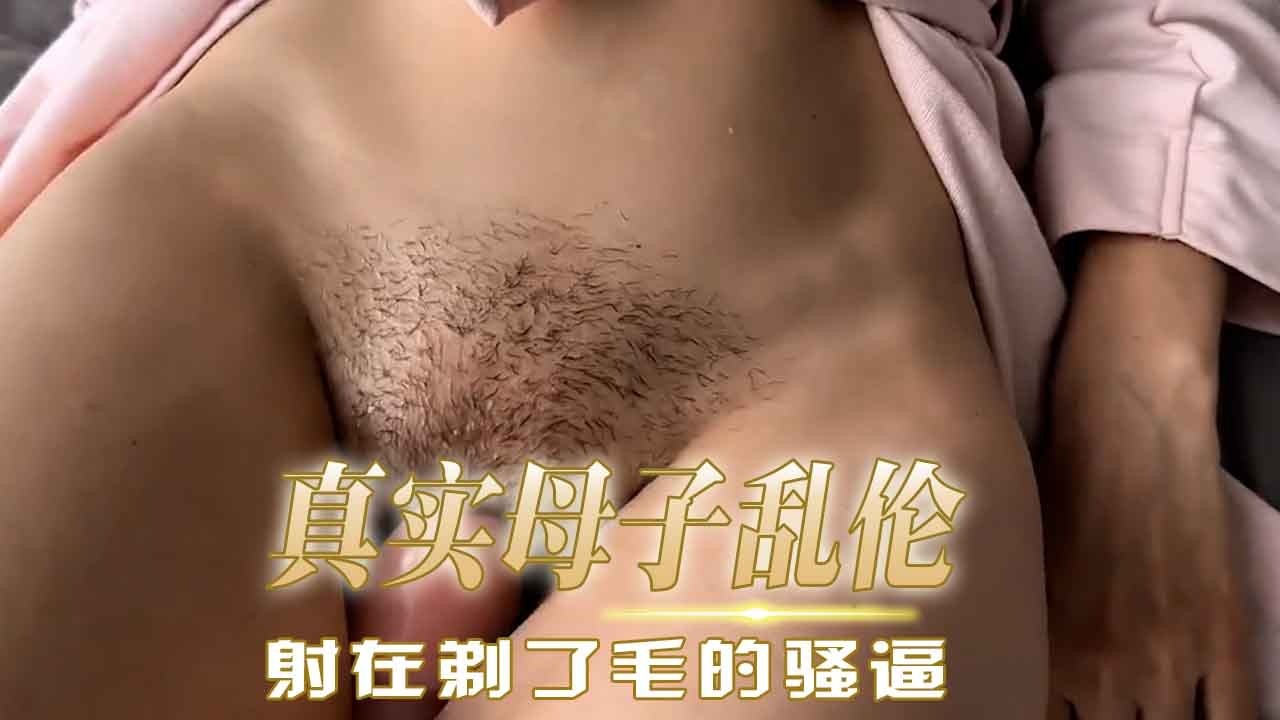母子亂倫-射在剃了毛的騷逼