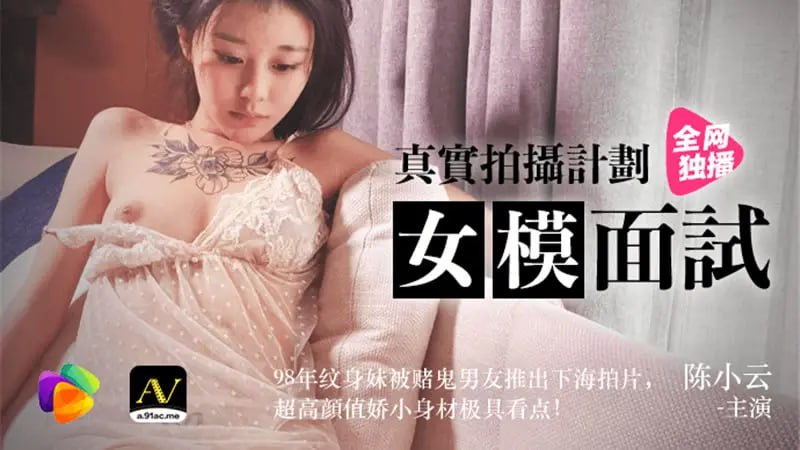 91CM-043 女模面試【陳小雲】真實拍攝計劃 98年紋身妹被賭鬼男友推出下海拍片